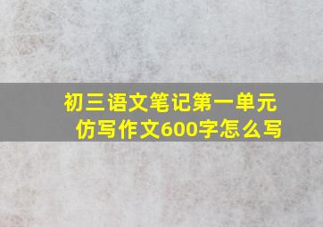 初三语文笔记第一单元仿写作文600字怎么写