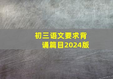 初三语文要求背诵篇目2024版