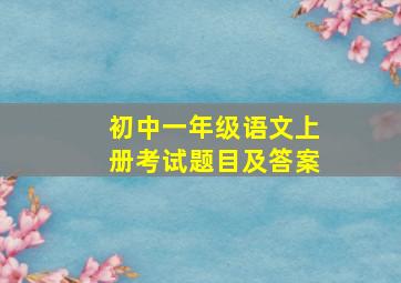 初中一年级语文上册考试题目及答案