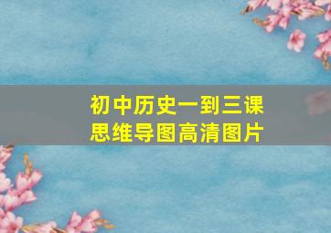 初中历史一到三课思维导图高清图片