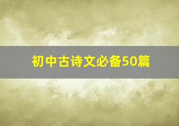 初中古诗文必备50篇