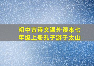 初中古诗文课外读本七年级上册孔子游于太山