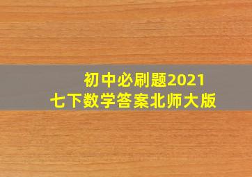 初中必刷题2021七下数学答案北师大版