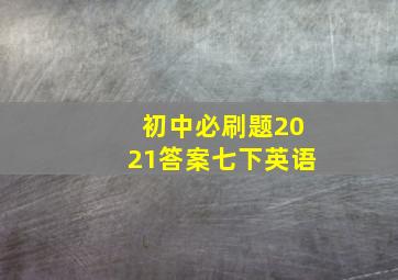 初中必刷题2021答案七下英语