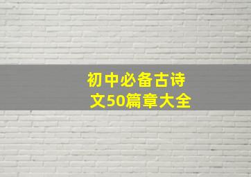 初中必备古诗文50篇章大全