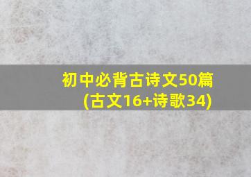 初中必背古诗文50篇(古文16+诗歌34)