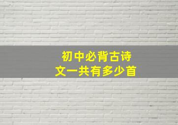 初中必背古诗文一共有多少首