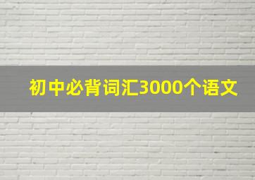 初中必背词汇3000个语文