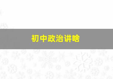 初中政治讲啥