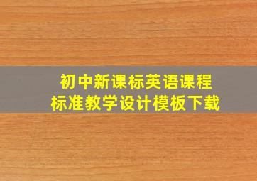 初中新课标英语课程标准教学设计模板下载