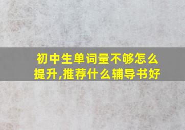 初中生单词量不够怎么提升,推荐什么辅导书好