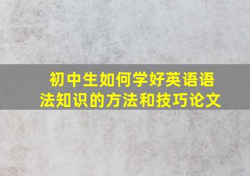 初中生如何学好英语语法知识的方法和技巧论文