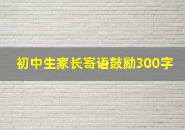 初中生家长寄语鼓励300字