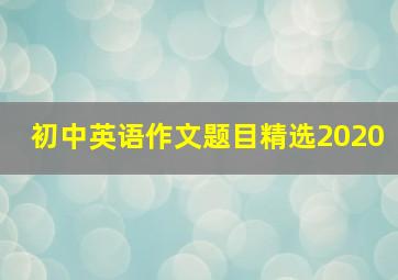 初中英语作文题目精选2020