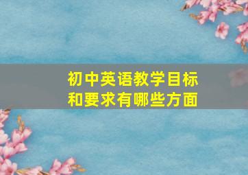 初中英语教学目标和要求有哪些方面