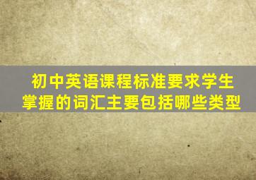 初中英语课程标准要求学生掌握的词汇主要包括哪些类型