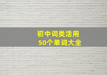 初中词类活用50个单词大全