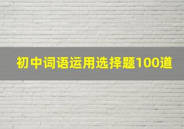 初中词语运用选择题100道