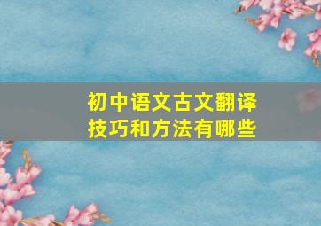 初中语文古文翻译技巧和方法有哪些