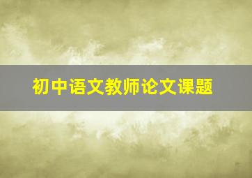 初中语文教师论文课题