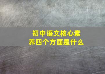 初中语文核心素养四个方面是什么