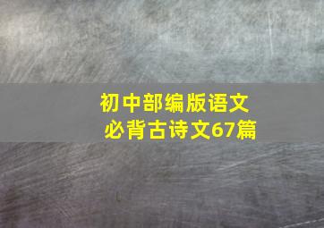 初中部编版语文必背古诗文67篇