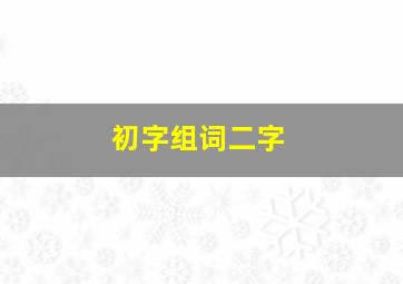 初字组词二字