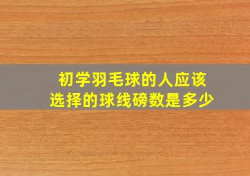 初学羽毛球的人应该选择的球线磅数是多少