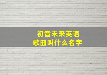 初音未来英语歌曲叫什么名字