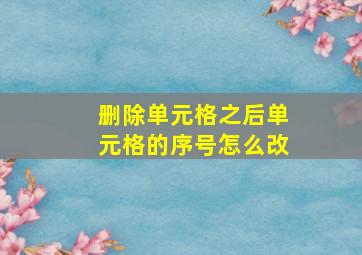 删除单元格之后单元格的序号怎么改