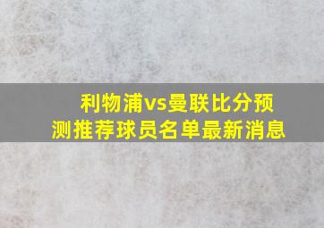 利物浦vs曼联比分预测推荐球员名单最新消息