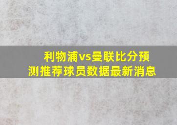 利物浦vs曼联比分预测推荐球员数据最新消息