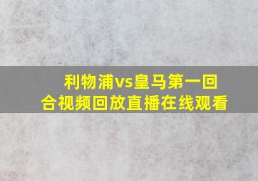 利物浦vs皇马第一回合视频回放直播在线观看