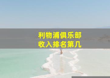 利物浦俱乐部收入排名第几