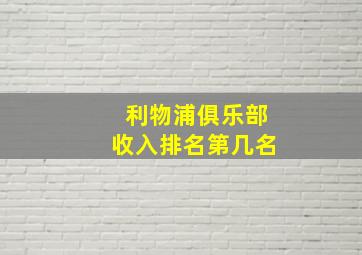 利物浦俱乐部收入排名第几名