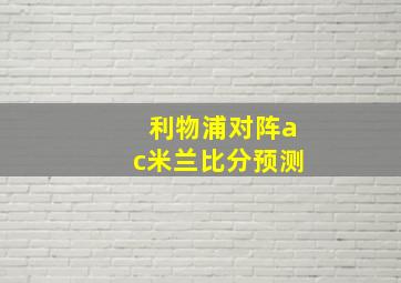 利物浦对阵ac米兰比分预测