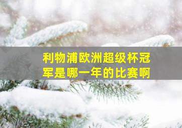 利物浦欧洲超级杯冠军是哪一年的比赛啊