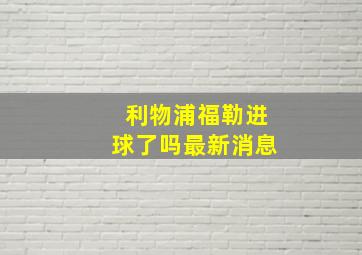 利物浦福勒进球了吗最新消息