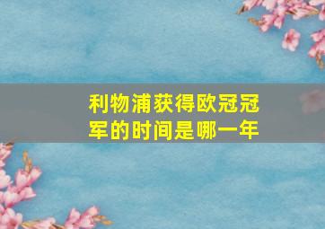 利物浦获得欧冠冠军的时间是哪一年