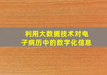 利用大数据技术对电子病历中的数字化信息