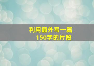 利用窗外写一篇150字的片段