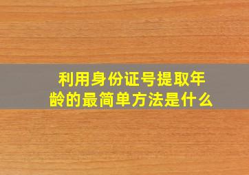 利用身份证号提取年龄的最简单方法是什么