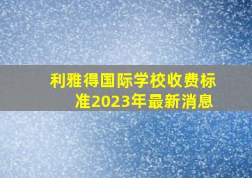 利雅得国际学校收费标准2023年最新消息