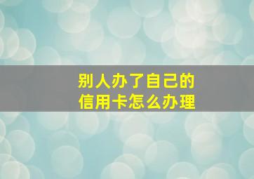 别人办了自己的信用卡怎么办理