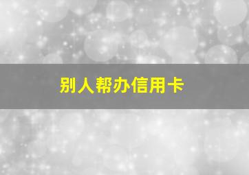 别人帮办信用卡