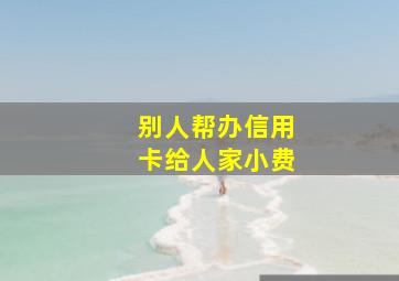 别人帮办信用卡给人家小费