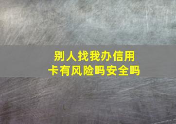 别人找我办信用卡有风险吗安全吗