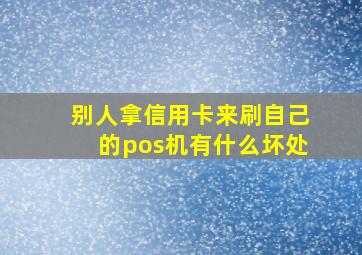 别人拿信用卡来刷自己的pos机有什么坏处