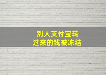 别人支付宝转过来的钱被冻结