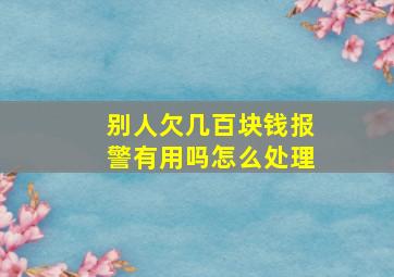 别人欠几百块钱报警有用吗怎么处理